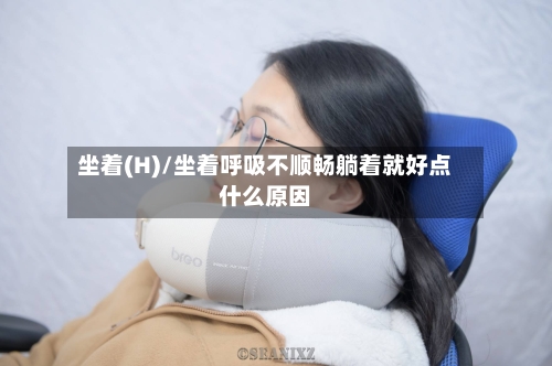 坐着(H)/坐着呼吸不顺畅躺着就好点什么原因