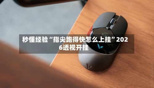 秒懂经验“指尖跑得快怎么上挂”2026透视开挂-第3张图片