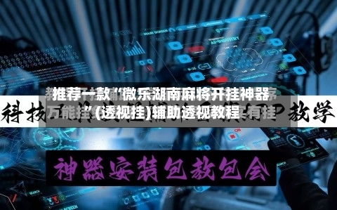 推荐一款“微乐湖南麻将开挂神器”(透视挂)辅助透视教程-第3张图片