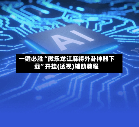 一键必胜“微乐龙江麻将外卦神器下载”开挂(透视)辅助教程-第2张图片