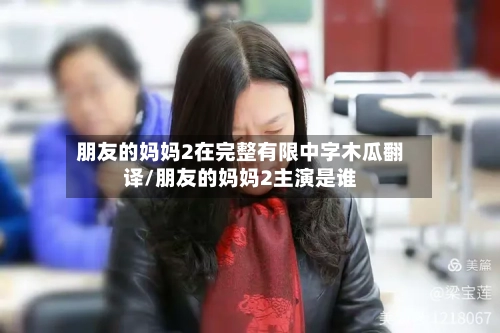 朋友的妈妈2在完整有限中字木瓜翻译/朋友的妈妈2主演是谁