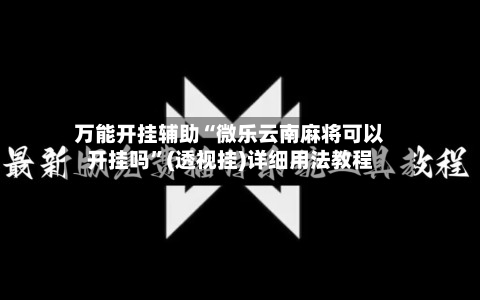 万能开挂辅助“微乐云南麻将可以开挂吗	”(透视挂)详细用法教程-第2张图片