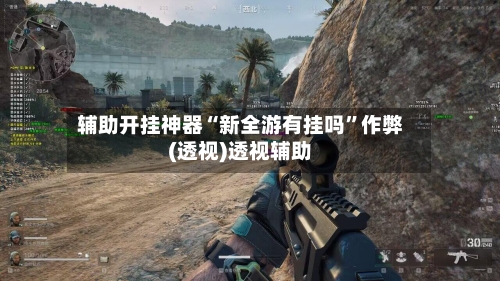 辅助开挂神器“新全游有挂吗”作弊(透视)透视辅助-第2张图片