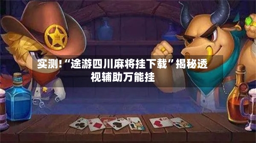 实测!“途游四川麻将挂下载	”揭秘透视辅助万能挂-第2张图片