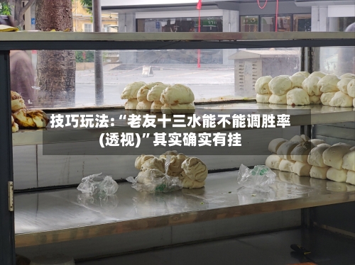 技巧玩法:“老友十三水能不能调胜率(透视)”其实确实有挂
