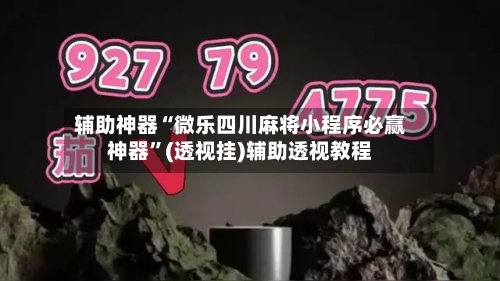 辅助神器“微乐四川麻将小程序必赢神器”(透视挂)辅助透视教程