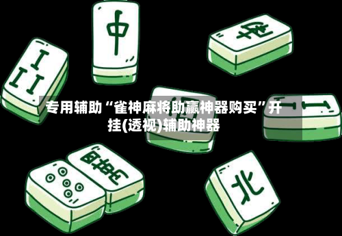 专用辅助“雀神麻将助赢神器购买”开挂(透视)辅助神器-第3张图片