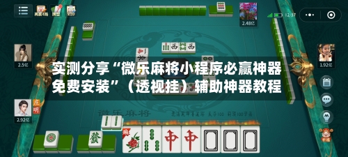 实测分享“微乐麻将小程序必赢神器免费安装	”（透视挂）辅助神器教程-第2张图片