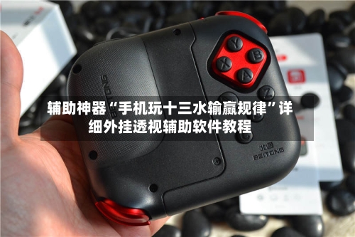 辅助神器“手机玩十三水输赢规律”详细外挂透视辅助软件教程