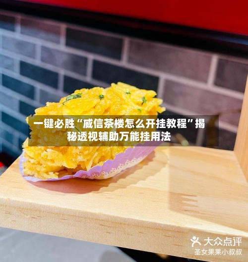 一键必胜“威信茶楼怎么开挂教程”揭秘透视辅助万能挂用法-第3张图片