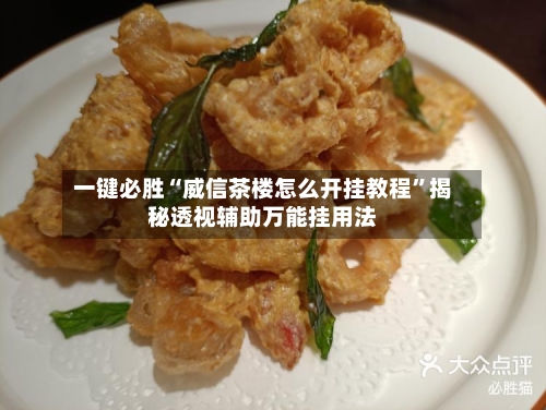 一键必胜“威信茶楼怎么开挂教程	”揭秘透视辅助万能挂用法-第2张图片