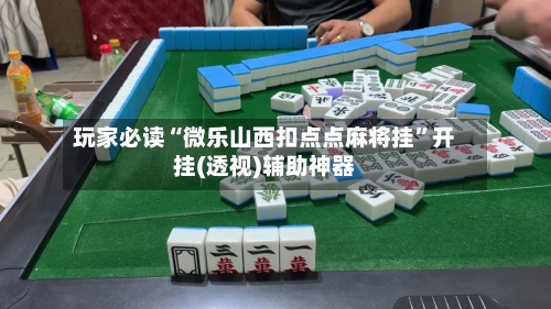 玩家必读“微乐山西扣点点麻将挂	”开挂(透视)辅助神器-第3张图片