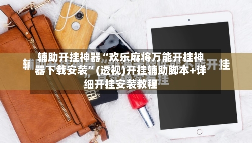 辅助开挂神器“欢乐麻将万能开挂神器下载安装”(透视)开挂辅助脚本+详细开挂安装教程-第2张图片