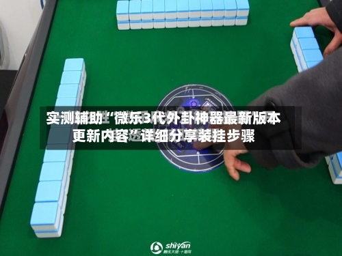 实测辅助“微乐3代外卦神器最新版本更新内容”详细分享装挂步骤