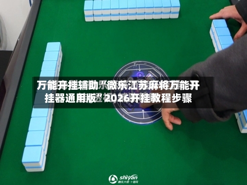 万能开挂辅助“微乐江苏麻将万能开挂器通用版	”2026开挂教程步骤-第2张图片