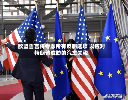 欧盟誓言将考虑所有反制选项 以应对特朗普威胁的汽车关税