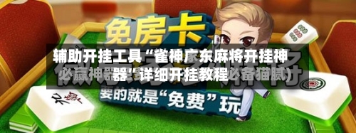 辅助开挂工具“雀神广东麻将开挂神器”详细开挂教程-第3张图片