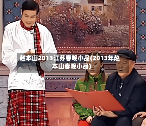 赵本山2013江苏春晚小品(2013年赵本山春晚小品)-第3张图片