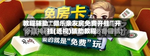 教程辅助“微乐亲友房免费开挂”开挂(透视)辅助教程-第3张图片