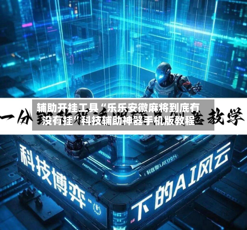 辅助开挂工具“乐乐安徽麻将到底有没有挂	”科技辅助神器手机版教程-第2张图片