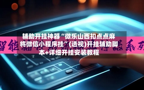 辅助开挂神器“微乐山西扣点点麻将微信小程序挂”(透视)开挂辅助脚本+详细开挂安装教程-第2张图片