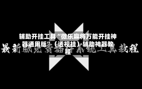 辅助开挂工具“微乐麻将万能开挂神器通用版”（透视挂）辅助神器教程-第2张图片