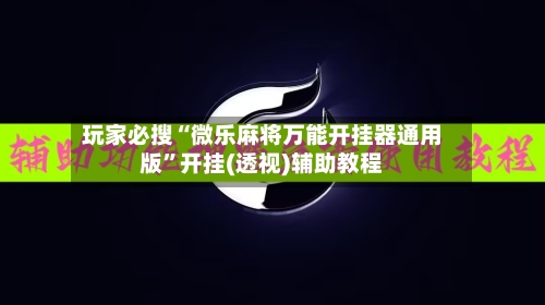 玩家必搜“微乐麻将万能开挂器通用版	”开挂(透视)辅助教程-第2张图片