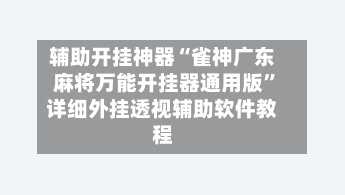 辅助开挂神器“雀神广东麻将万能开挂器通用版”详细外挂透视辅助软件教程-第2张图片