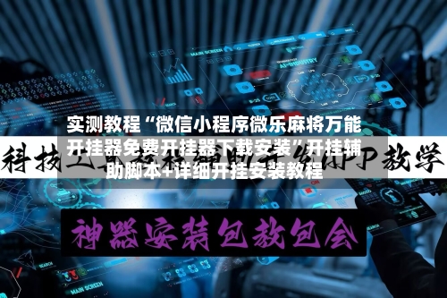 实测教程“微信小程序微乐麻将万能开挂器免费开挂器下载安装”开挂辅助脚本+详细开挂安装教程-第2张图片