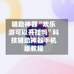 辅助神器“欢乐游可以开挂吗”科技辅助神器手机版教程-第2张图片