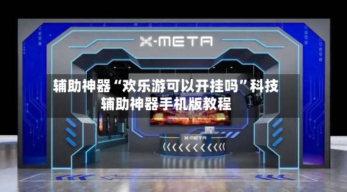 辅助神器“欢乐游可以开挂吗”科技辅助神器手机版教程-第3张图片