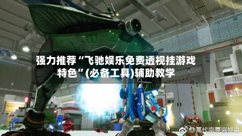 强力推荐“飞驰娱乐免费透视挂游戏特色”(必备工具)辅助教学-第2张图片