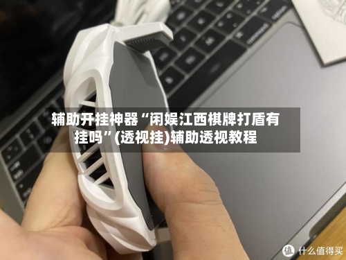 辅助开挂神器“闲娱江西棋牌打盾有挂吗”(透视挂)辅助透视教程-第2张图片