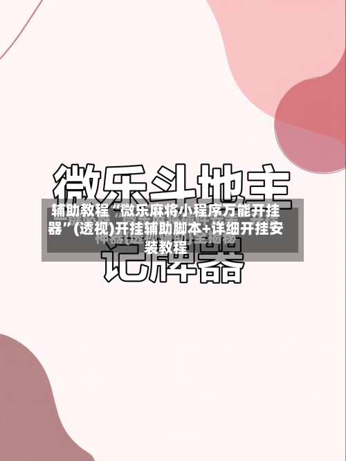 辅助教程“微乐麻将小程序万能开挂器”(透视)开挂辅助脚本+详细开挂安装教程-第2张图片