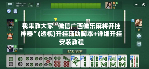 我来教大家“微信广西微乐麻将开挂神器”(透视)开挂辅助脚本+详细开挂安装教程