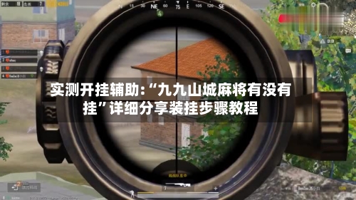 实测开挂辅助:“九九山城麻将有没有挂	”详细分享装挂步骤教程-第2张图片