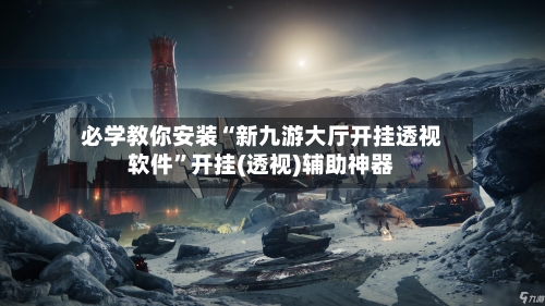 必学教你安装“新九游大厅开挂透视软件	”开挂(透视)辅助神器-第1张图片