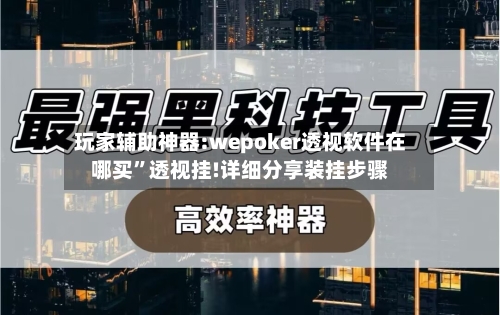 玩家辅助神器:wepoker透视软件在哪买	”透视挂!详细分享装挂步骤-第2张图片