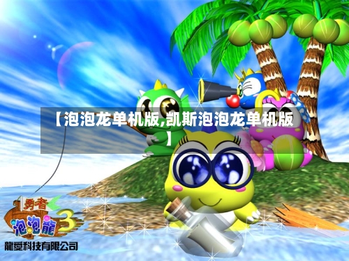 【泡泡龙单机版,凯斯泡泡龙单机版】-第2张图片