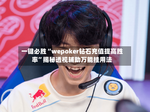 一键必胜“wepoker钻石充值提高胜率	”揭秘透视辅助万能挂用法-第2张图片