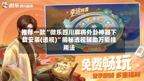 推荐一款“微乐四川麻将外卦神器下载安装(透视)”揭秘透视辅助万能挂用法-第2张图片