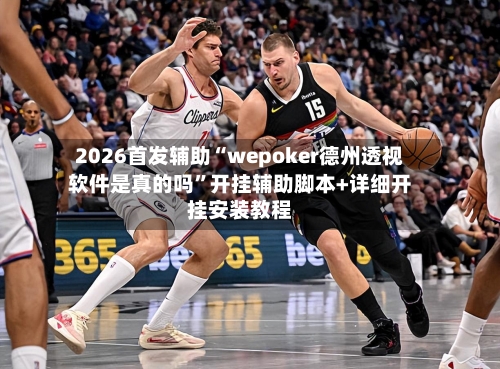 2026首发辅助“wepoker德州透视软件是真的吗”开挂辅助脚本+详细开挂安装教程-第2张图片