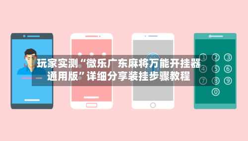 玩家实测“微乐广东麻将万能开挂器通用版	”详细分享装挂步骤教程-第2张图片