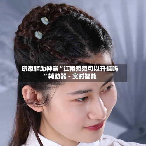 玩家辅助神器“江南苑苑可以开挂吗”辅助器 - 实时智能-第2张图片
