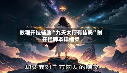 教程开挂辅助“九天大厅有挂吗”附开挂脚本详细步-第3张图片