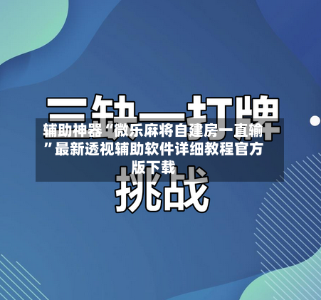 辅助神器“微乐麻将自建房一直输	”最新透视辅助软件详细教程官方版下载-第3张图片