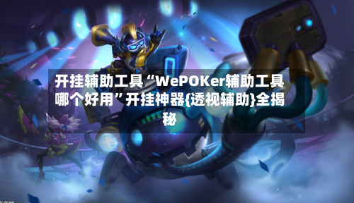 开挂辅助工具“WePOKer辅助工具哪个好用”开挂神器{透视辅助}全揭秘-第2张图片