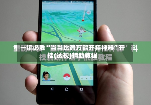 一键必胜“当当比鸡万能开挂神器	”开挂(透视)辅助教程-第3张图片