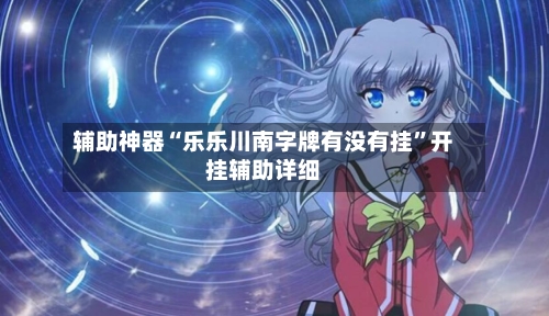 辅助神器“乐乐川南字牌有没有挂”开挂辅助详细-第3张图片