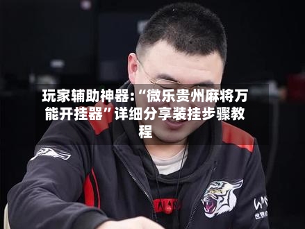 玩家辅助神器:“微乐贵州麻将万能开挂器”详细分享装挂步骤教程-第3张图片